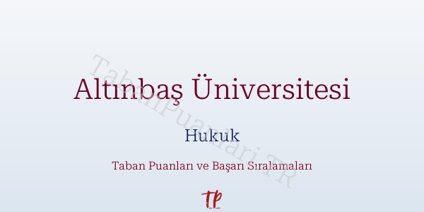 Altınbaş Üniversitesi Hukuk Taban Puanları ve Başarı Sıralamaları 2026