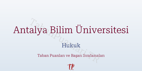 Antalya Bilim Üniversitesi Hukuk Taban Puanları ve Başarı Sıralamaları 2026