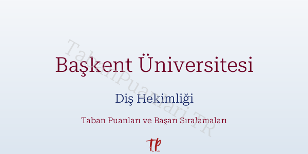 Başkent Üniversitesi Diş Hekimliği Taban Puanları ve Başarı Sıralamaları 2026