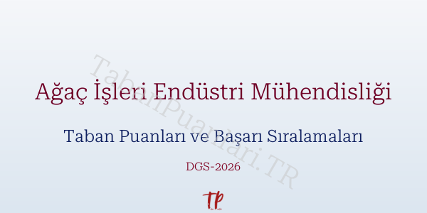 Ağaç İşleri Endüstri Mühendisliği DGS Taban Puanları 2026-2027