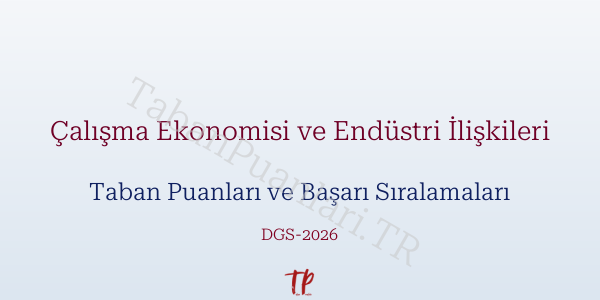 Çalışma Ekonomisi ve Endüstri İlişkileri DGS Taban Puanları 2026