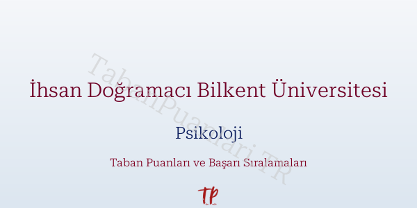 İhsan Doğramacı Bilkent Üniversitesi Psikoloji Taban Puanları ve Başarı Sıralamaları 2026