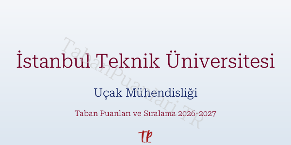 İstanbul Teknik Üniversitesi Uçak Mühendisliği Taban Puanları ve Başarı Sıralamaları 2026