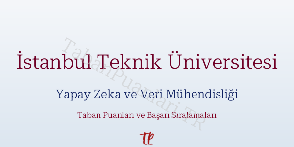 İstanbul Teknik Üniversitesi Yapay Zeka ve Veri Mühendisliği Taban Puanları ve Başarı Sıralamaları 2026