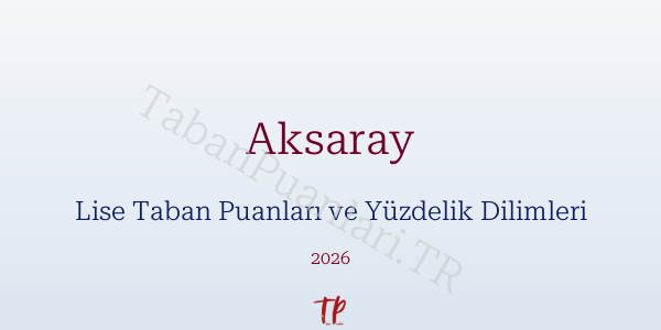 Aksaray Lise Taban Puanları ve Yüzdelik Dilimleri 2026