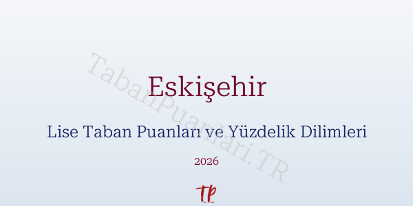 Eskişehir Lise Taban Puanları ve Yüzdelik Dilimleri 2026