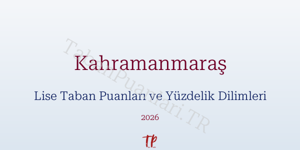 Kahramanmaraş Lise Taban Puanları ve Yüzdelik Dilimleri 2026