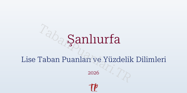 Şanlıurfa Lise Taban Puanları ve Yüzdelik Dilimleri 2026