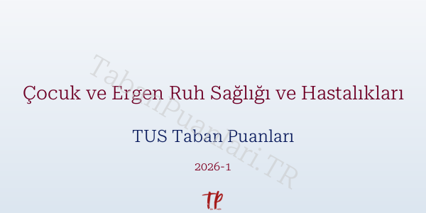 Çocuk ve Ergen Ruh Sağlığı ve Hastalıkları TUS Taban Puanları 2026