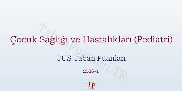 Çocuk Sağlığı ve Hastalıkları (Pediatri) TUS Taban Puanları 2026