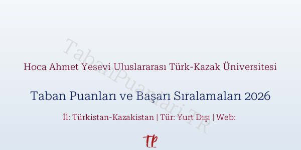 Hoca Ahmet Yesevi Uluslararası Türk-Kazak Üniversitesi Taban Puanları ve Başarı Sıralamaları 2026