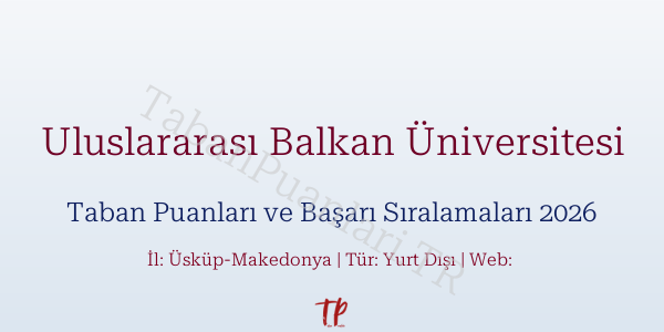 Uluslararası Balkan Üniversitesi Taban Puanları ve Başarı Sıralamaları 2026