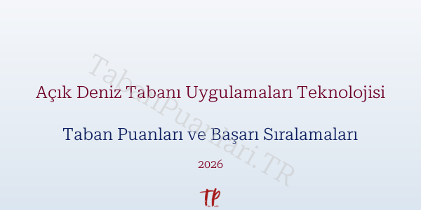 Açık Deniz Tabanı Uygulamaları Teknolojisi Taban Puanları ve Başarı Sıralamaları 2026