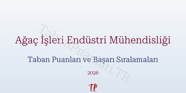 Ağaç İşleri Endüstri Mühendisliği Taban Puanları ve Başarı Sıralamaları 2026