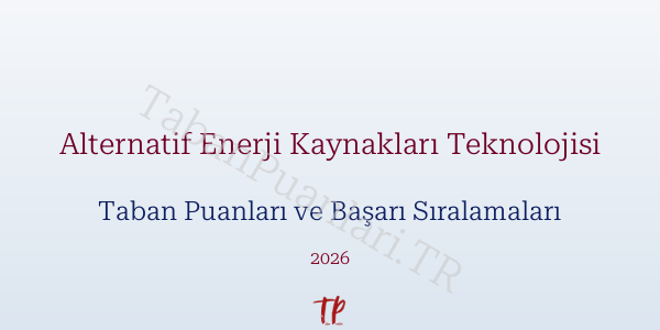 Alternatif Enerji Kaynakları Teknolojisi Taban Puanları ve Başarı Sıralamaları 2026