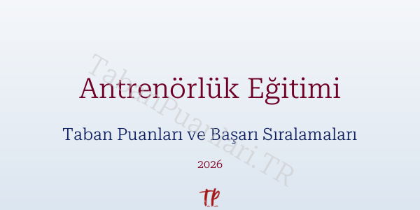 Antrenörlük Eğitimi Taban Puanları ve Başarı Sıralamaları 2026