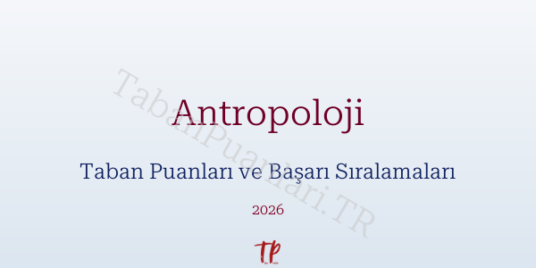 Antropoloji Taban Puanları ve Başarı Sıralamaları 2026