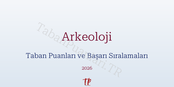 Arkeoloji Taban Puanları ve Başarı Sıralamaları 2026