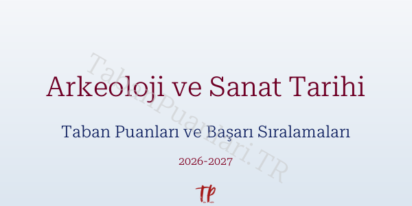 Arkeoloji ve Sanat Tarihi Taban Puanları ve Başarı Sıralamaları 2026