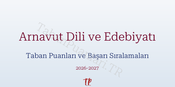 Arnavut Dili ve Edebiyatı Taban Puanları ve Başarı Sıralamaları 2026