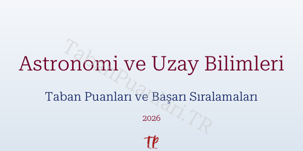 Astronomi ve Uzay Bilimleri Taban Puanları ve Başarı Sıralamaları 2026