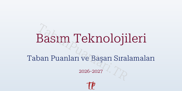 Basım Teknolojileri Taban Puanları ve Başarı Sıralamaları 2026