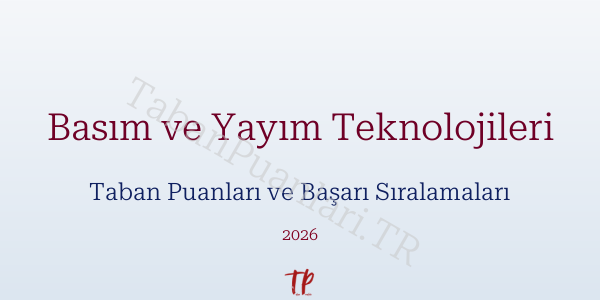 Basım ve Yayım Teknolojileri Taban Puanları ve Başarı Sıralamaları 2026