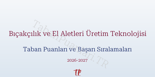 Bıçakçılık ve El Aletleri Üretim Teknolojisi Taban Puanları ve Başarı Sıralamaları 2026