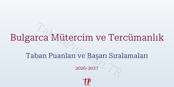 Bulgarca Mütercim ve Tercümanlık Taban Puanları ve Başarı Sıralamaları 2026