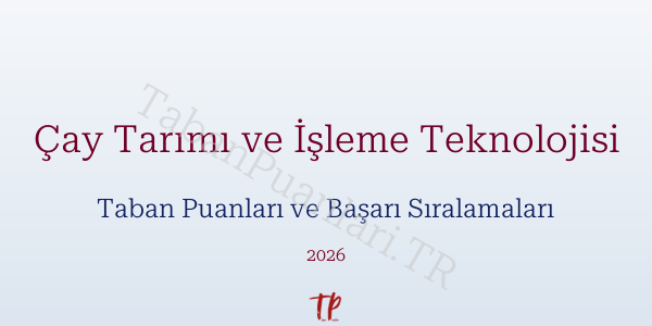 Çay Tarımı ve İşleme Teknolojisi Taban Puanları ve Başarı Sıralamaları 2026