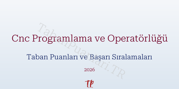 Cnc Programlama ve Operatörlüğü Taban Puanları ve Başarı Sıralamaları 2026