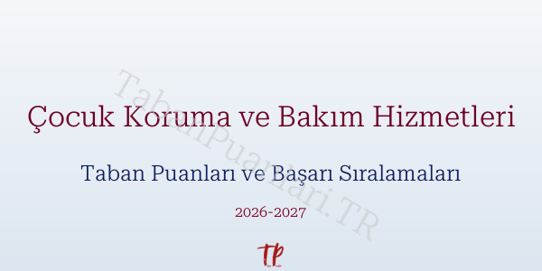 Çocuk Koruma ve Bakım Hizmetleri Taban Puanları ve Başarı Sıralamaları 2026