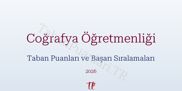 Coğrafya Öğretmenliği Taban Puanları ve Başarı Sıralamaları 2026