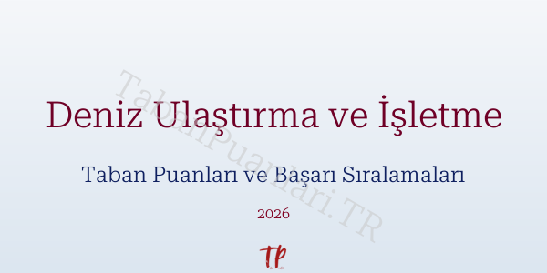 Deniz Ulaştırma ve İşletme Taban Puanları ve Başarı Sıralamaları 2026