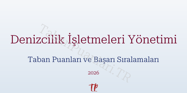 Denizcilik İşletmeleri Yönetimi Taban Puanları ve Başarı Sıralamaları 2026