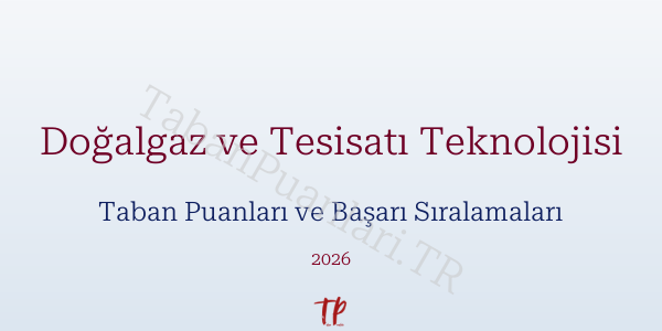 Doğalgaz ve Tesisatı Teknolojisi Taban Puanları ve Başarı Sıralamaları 2026