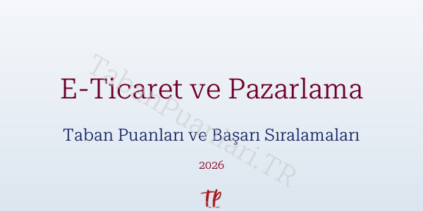 E-Ticaret ve Pazarlama Taban Puanları ve Başarı Sıralamaları 2026