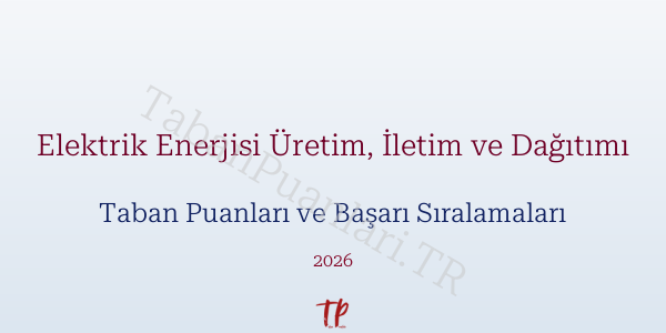 Elektrik Enerjisi Üretim, İletim ve Dağıtımı Taban Puanları ve Başarı Sıralamaları 2026