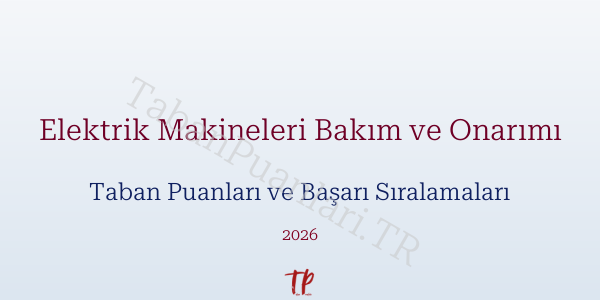 Elektrik Makineleri Bakım ve Onarımı Taban Puanları ve Başarı Sıralamaları 2026