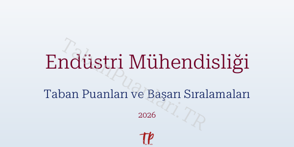 Endüstri Mühendisliği Taban Puanları ve Başarı Sıralamaları 2026