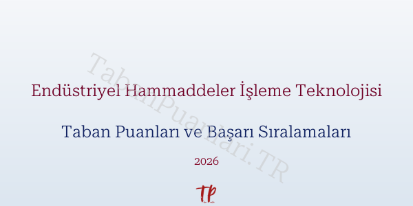 Endüstriyel Hammaddeler İşleme Teknolojisi Taban Puanları ve Başarı Sıralamaları 2026