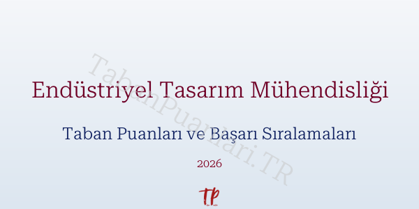 Endüstriyel Tasarım Mühendisliği Taban Puanları ve Başarı Sıralamaları 2026