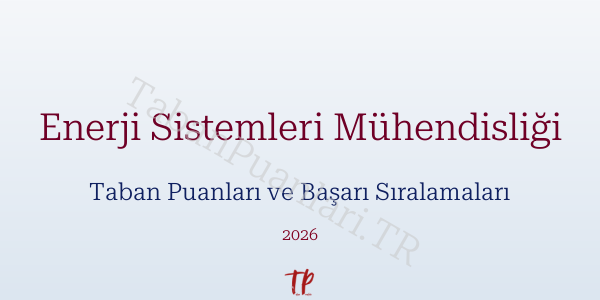 Enerji Sistemleri Mühendisliği Taban Puanları ve Başarı Sıralamaları 2026