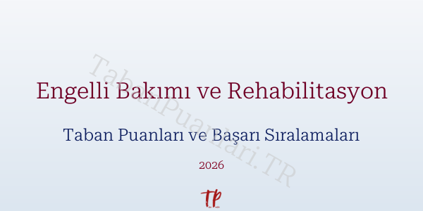 Engelli Bakımı ve Rehabilitasyon Taban Puanları ve Başarı Sıralamaları 2026