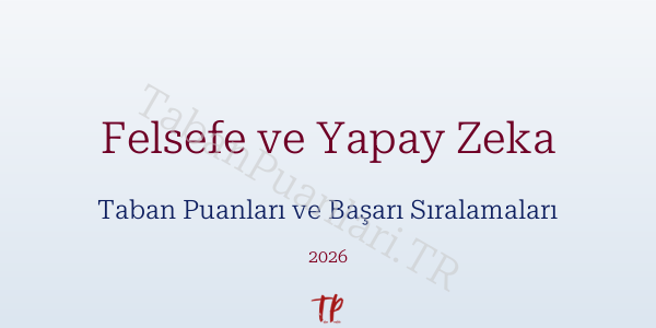 Felsefe ve Yapay Zeka Taban Puanları ve Başarı Sıralamaları 2026