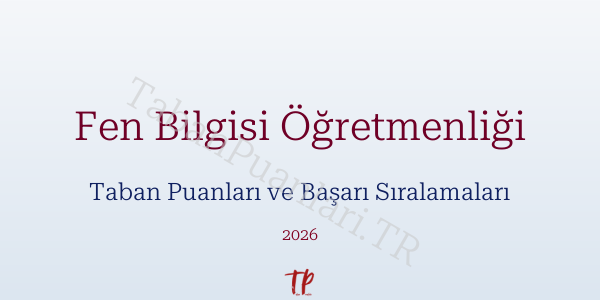 Fen Bilgisi Öğretmenliği Taban Puanları ve Başarı Sıralamaları 2026