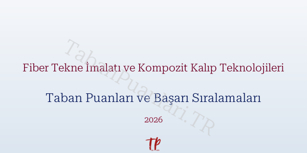 Fiber Tekne İmalatı ve Kompozit Kalıp Teknolojileri Taban Puanları ve Başarı Sıralamaları 2026