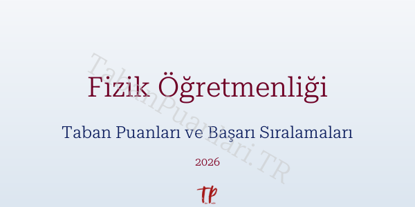 Fizik Öğretmenliği Taban Puanları ve Başarı Sıralamaları 2026