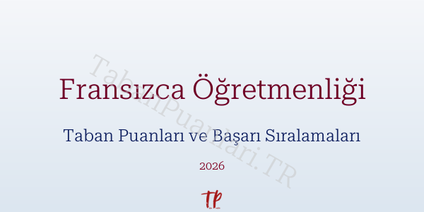Fransızca Öğretmenliği Taban Puanları ve Başarı Sıralamaları 2026