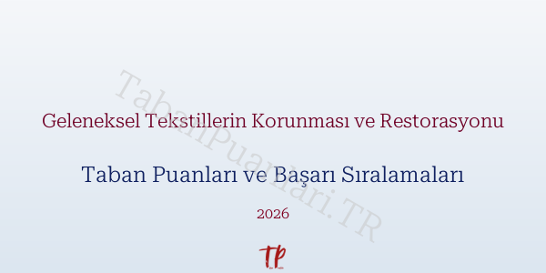Geleneksel Tekstillerin Korunması ve Restorasyonu Taban Puanları ve Başarı Sıralamaları 2026